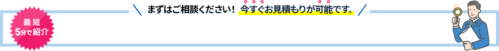 まずはご相談ください!今すぐお見積もりが可能です。