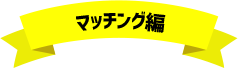 マッチング編